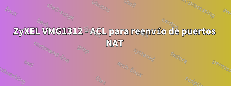 ZyXEL VMG1312 - ACL para reenvío de puertos NAT