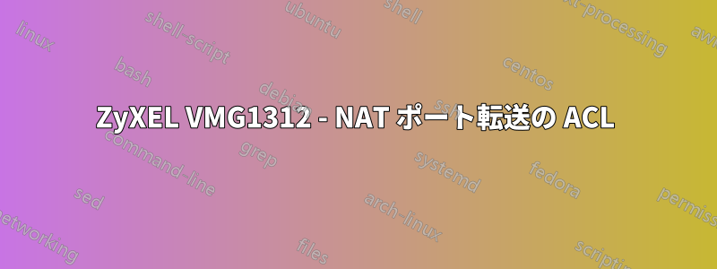 ZyXEL VMG1312 - NAT ポート転送の ACL