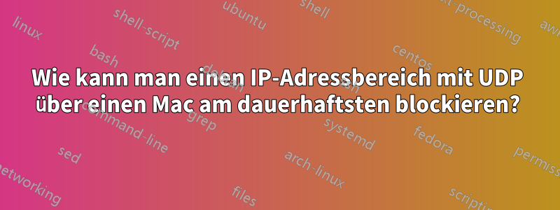 Wie kann man einen IP-Adressbereich mit UDP über einen Mac am dauerhaftsten blockieren?