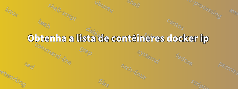 Obtenha a lista de contêineres docker ip