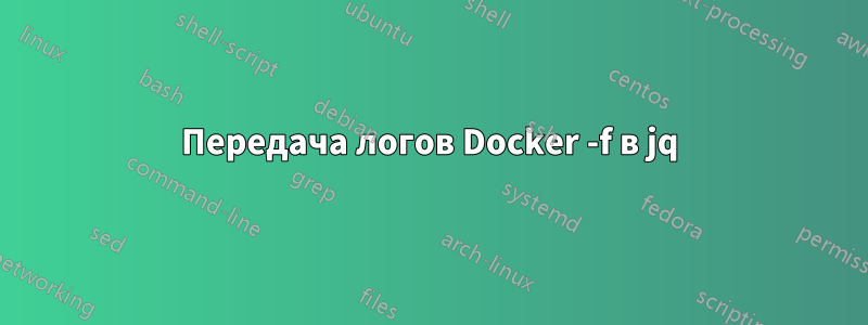 Передача логов Docker -f в jq