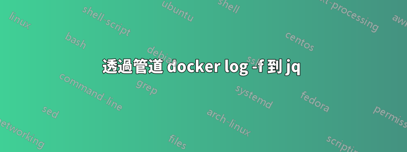 透過管道 docker log -f 到 jq