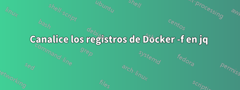 Canalice los registros de Docker -f en jq