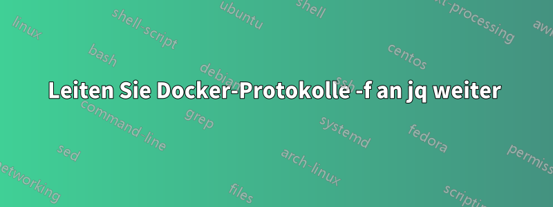 Leiten Sie Docker-Protokolle -f an jq weiter