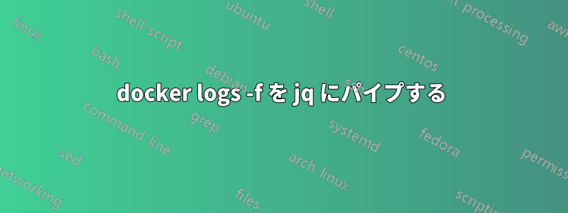 docker logs -f を jq にパイプする