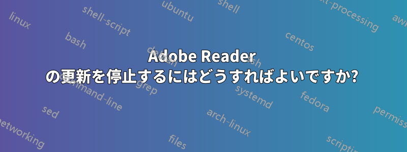Adobe Reader の更新を停止するにはどうすればよいですか?