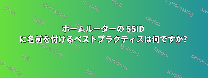 ホームルーターの SSID に名前を付けるベストプラクティスは何ですか?