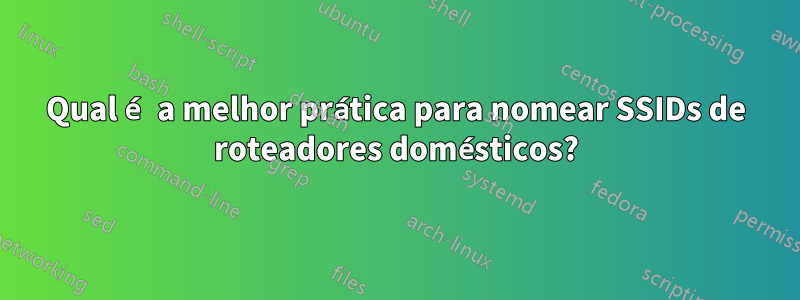 Qual é a melhor prática para nomear SSIDs de roteadores domésticos?