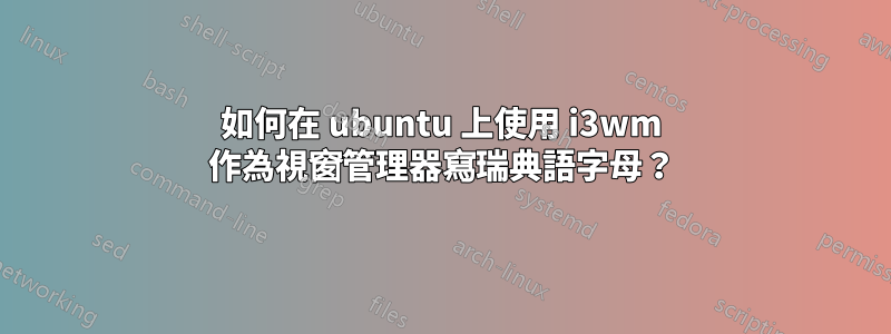 如何在 ubuntu 上使用 i3wm 作為視窗管理器寫瑞典語字母？