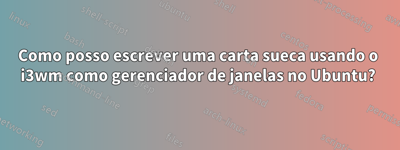 Como posso escrever uma carta sueca usando o i3wm como gerenciador de janelas no Ubuntu?