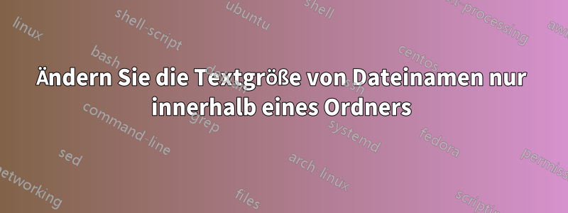 Ändern Sie die Textgröße von Dateinamen nur innerhalb eines Ordners