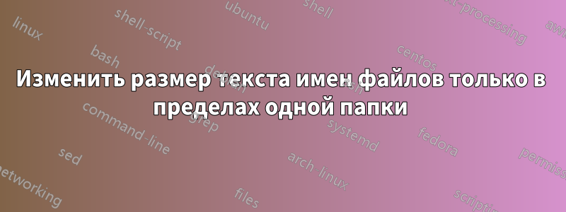Изменить размер текста имен файлов только в пределах одной папки