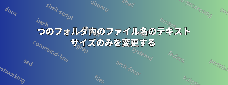 1 つのフォルダ内のファイル名のテキスト サイズのみを変更する