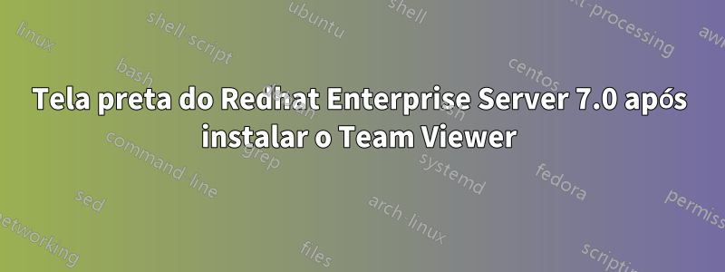 Tela preta do Redhat Enterprise Server 7.0 após instalar o Team Viewer