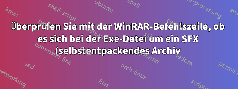 Überprüfen Sie mit der WinRAR-Befehlszeile, ob es sich bei der Exe-Datei um ein SFX (selbstentpackendes Archiv) handelt.