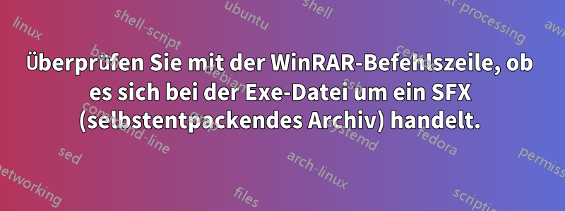 Überprüfen Sie mit der WinRAR-Befehlszeile, ob es sich bei der Exe-Datei um ein SFX (selbstentpackendes Archiv) handelt.
