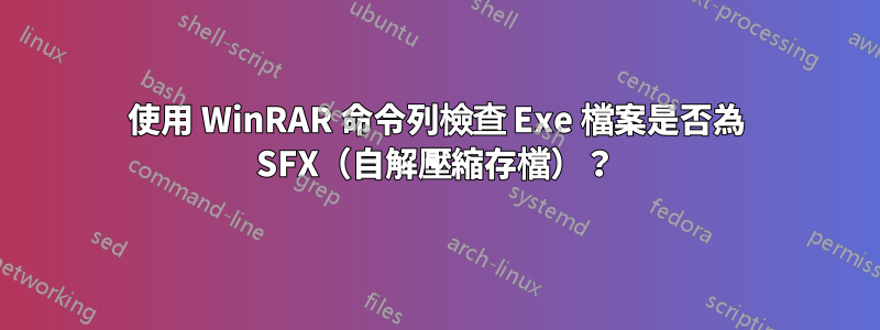 使用 WinRAR 命令列檢查 Exe 檔案是否為 SFX（自解壓縮存檔）？