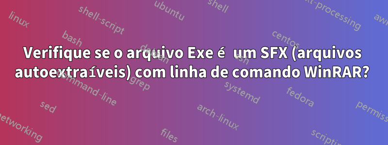 Verifique se o arquivo Exe é um SFX (arquivos autoextraíveis) com linha de comando WinRAR?
