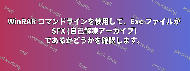 WinRAR コマンドラインを使用して、Exe ファイルが SFX (自己解凍アーカイブ) であるかどうかを確認します。
