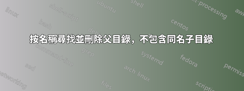 按名稱尋找並刪除父目錄，不包含同名子目錄
