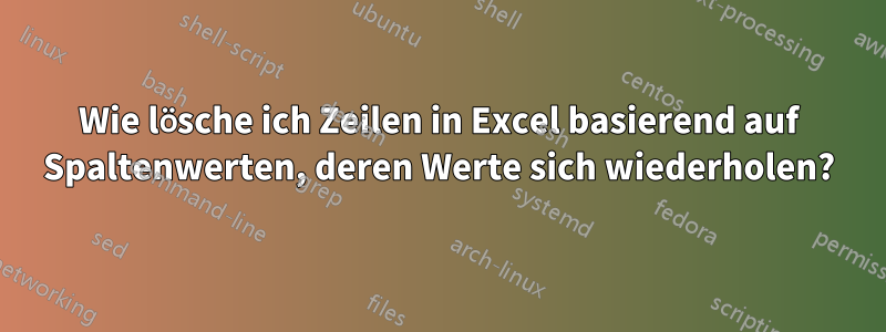 Wie lösche ich Zeilen in Excel basierend auf Spaltenwerten, deren Werte sich wiederholen?