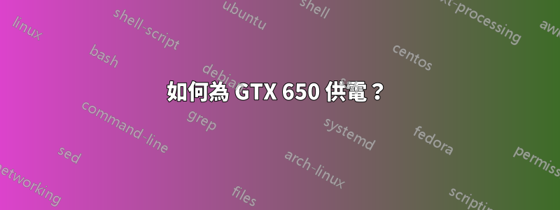 如何為 GTX 650 供電？