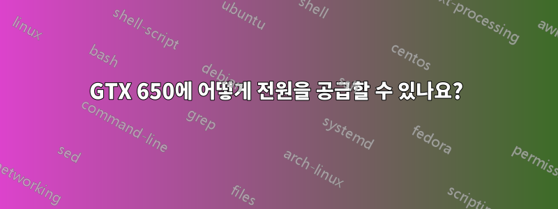 GTX 650에 어떻게 전원을 공급할 수 있나요?