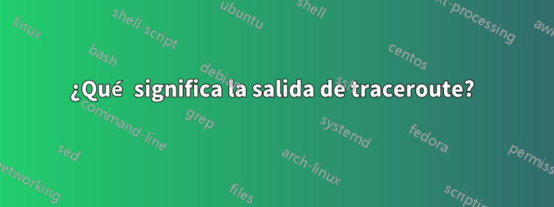¿Qué significa la salida de traceroute? 