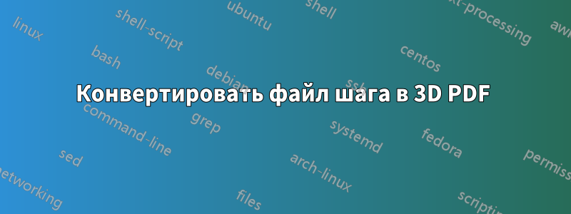 Конвертировать файл шага в 3D PDF