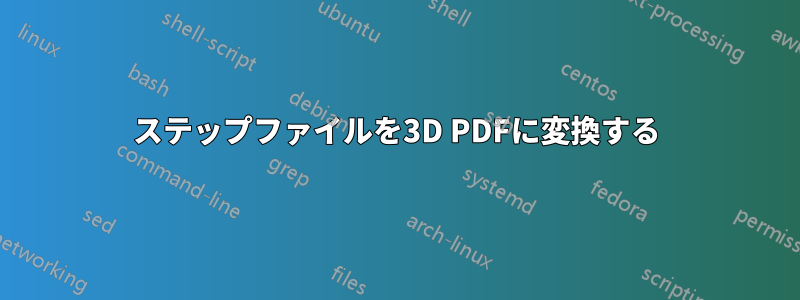 ステップファイルを3D PDFに変換する