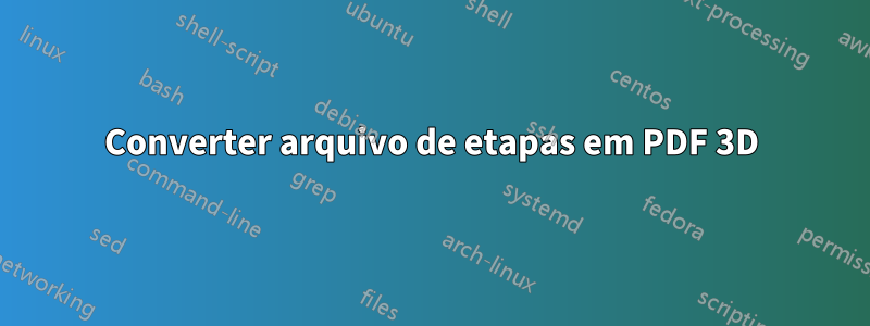 Converter arquivo de etapas em PDF 3D