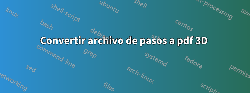 Convertir archivo de pasos a pdf 3D