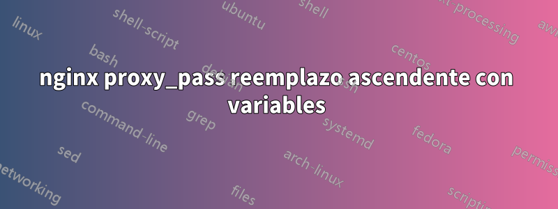 nginx proxy_pass reemplazo ascendente con variables