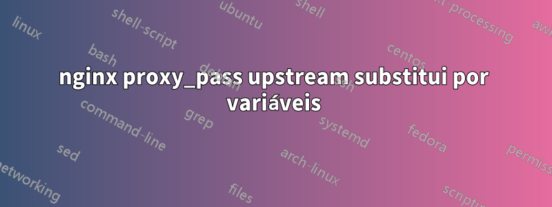 nginx proxy_pass upstream substitui por variáveis
