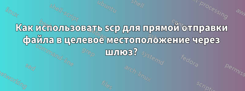Как использовать scp для прямой отправки файла в целевое местоположение через шлюз?