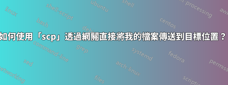 如何使用「scp」透過網關直接將我的檔案傳送到目標位置？