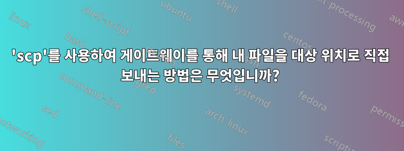 'scp'를 사용하여 게이트웨이를 통해 내 파일을 대상 위치로 직접 보내는 방법은 무엇입니까?