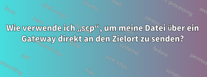 Wie verwende ich „scp“, um meine Datei über ein Gateway direkt an den Zielort zu senden?