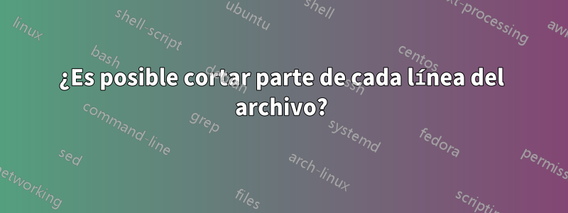 ¿Es posible cortar parte de cada línea del archivo?