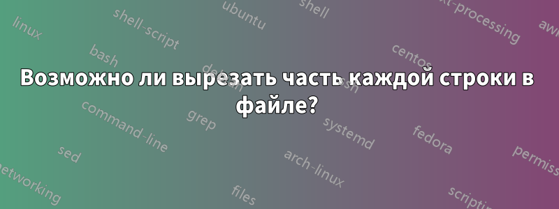 Возможно ли вырезать часть каждой строки в файле?