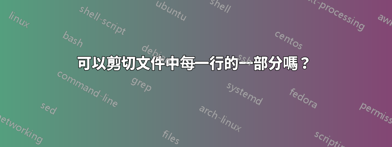 可以剪切文件中每一行的一部分嗎？