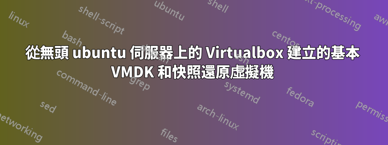 從無頭 ubuntu 伺服器上的 Virtualbox 建立的基本 VMDK 和快照還原虛擬機