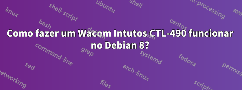 Como fazer um Wacom Intutos CTL-490 funcionar no Debian 8?