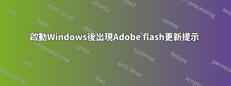 啟動Windows後出現Adobe flash更新提示