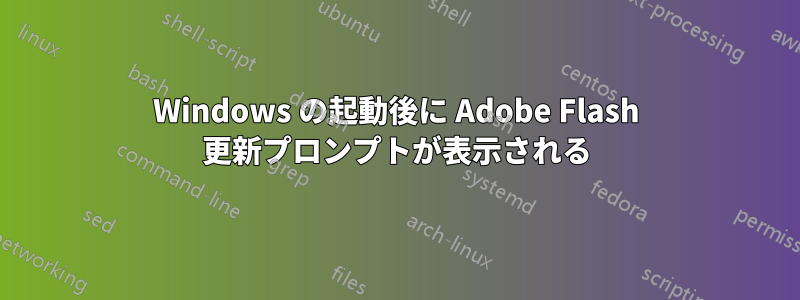 Windows の起動後に Adob​​e Flash 更新プロンプトが表示される
