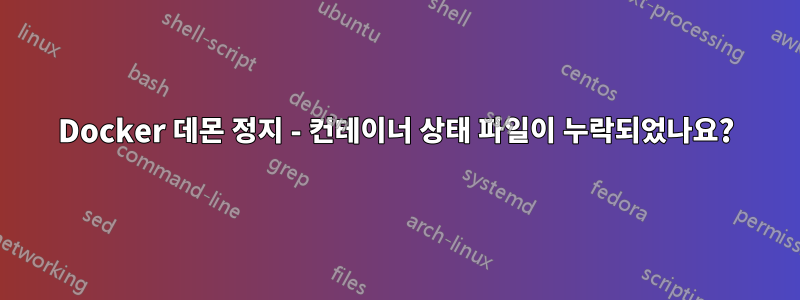 Docker 데몬 정지 - 컨테이너 상태 파일이 누락되었나요?