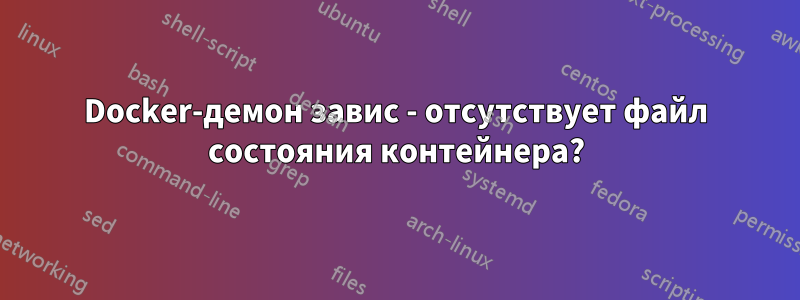 Docker-демон завис - отсутствует файл состояния контейнера?