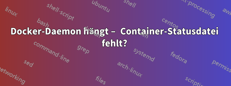 Docker-Daemon hängt – Container-Statusdatei fehlt?