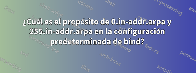 ¿Cuál es el propósito de 0.in-addr.arpa y 255.in-addr.arpa en la configuración predeterminada de bind?