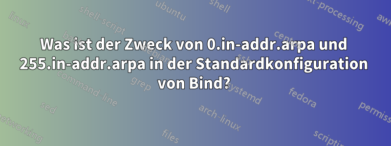 Was ist der Zweck von 0.in-addr.arpa und 255.in-addr.arpa in der Standardkonfiguration von Bind?
